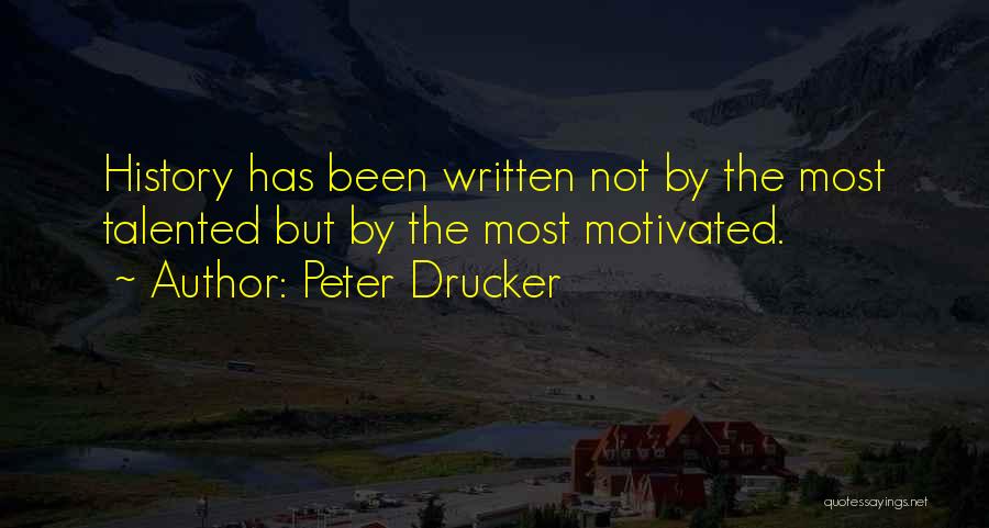 Peter Drucker Quotes: History Has Been Written Not By The Most Talented But By The Most Motivated.