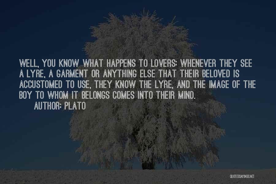Plato Quotes: Well, You Know What Happens To Lovers: Whenever They See A Lyre, A Garment Or Anything Else That Their Beloved