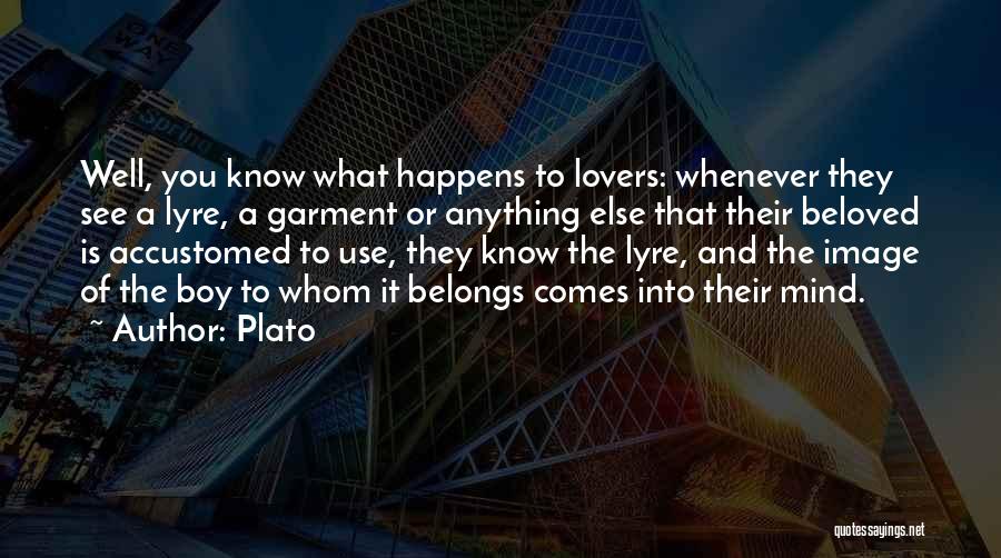 Plato Quotes: Well, You Know What Happens To Lovers: Whenever They See A Lyre, A Garment Or Anything Else That Their Beloved