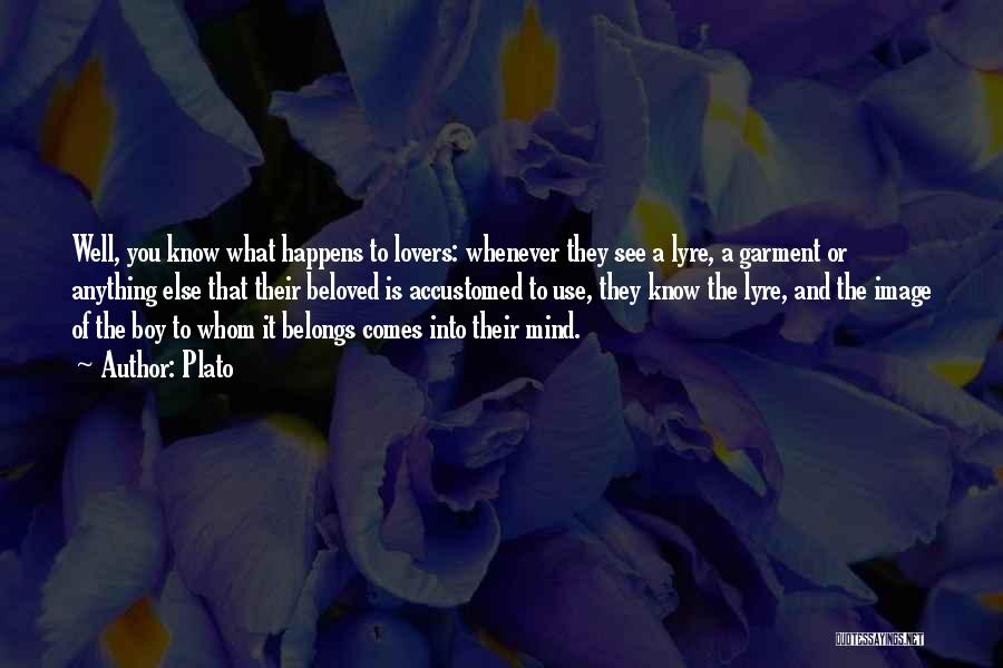 Plato Quotes: Well, You Know What Happens To Lovers: Whenever They See A Lyre, A Garment Or Anything Else That Their Beloved
