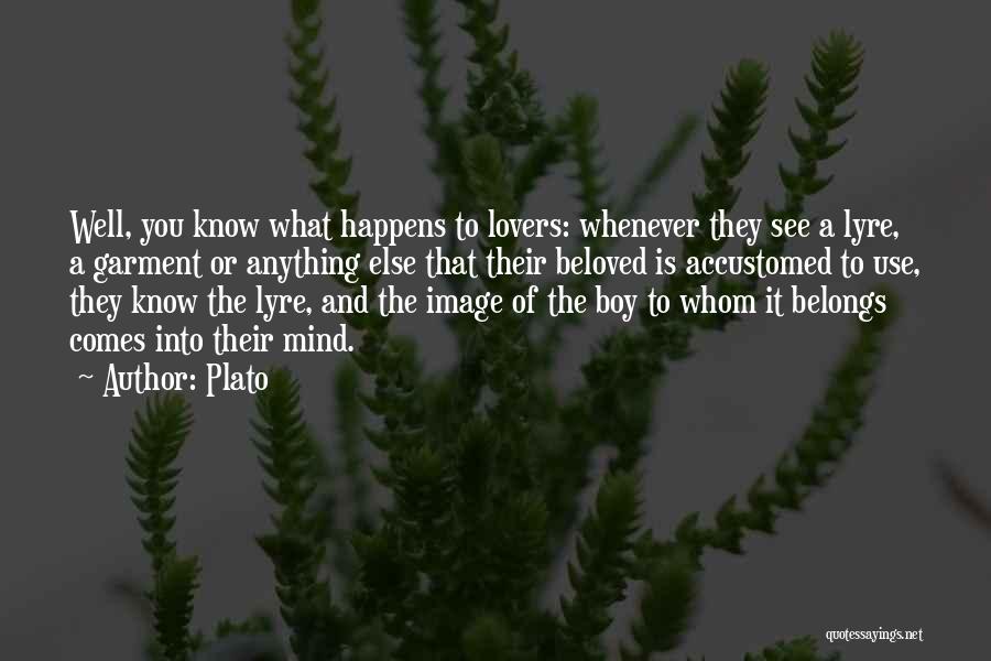 Plato Quotes: Well, You Know What Happens To Lovers: Whenever They See A Lyre, A Garment Or Anything Else That Their Beloved