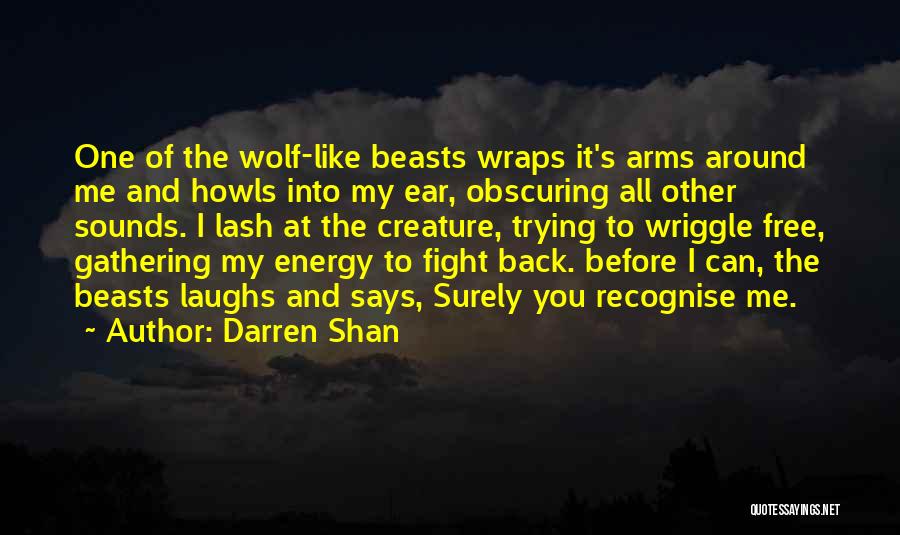 Darren Shan Quotes: One Of The Wolf-like Beasts Wraps It's Arms Around Me And Howls Into My Ear, Obscuring All Other Sounds. I