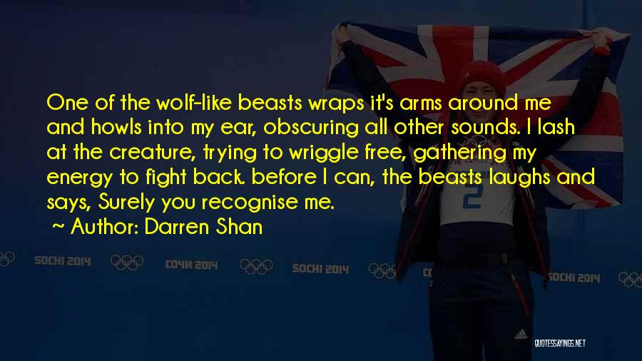 Darren Shan Quotes: One Of The Wolf-like Beasts Wraps It's Arms Around Me And Howls Into My Ear, Obscuring All Other Sounds. I