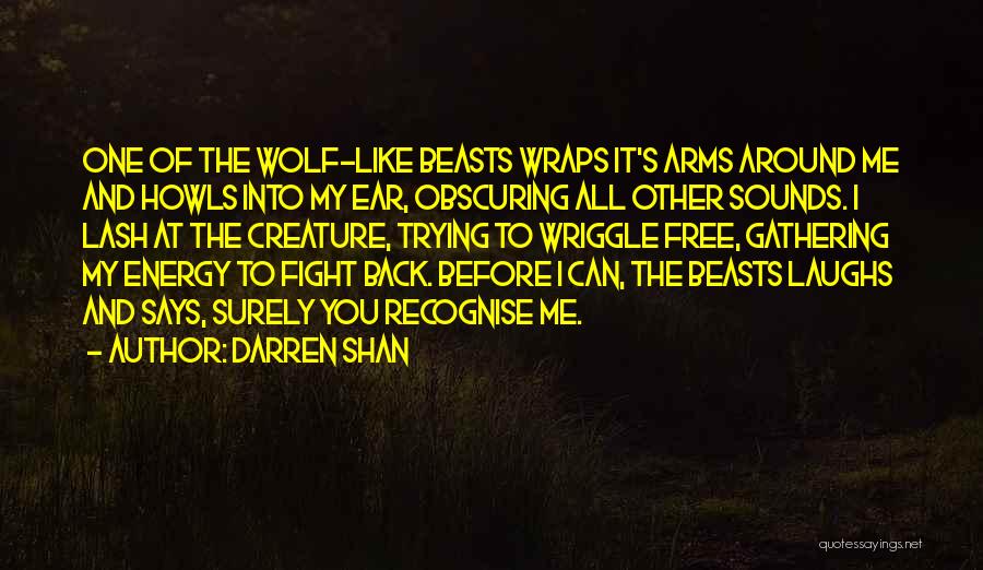 Darren Shan Quotes: One Of The Wolf-like Beasts Wraps It's Arms Around Me And Howls Into My Ear, Obscuring All Other Sounds. I