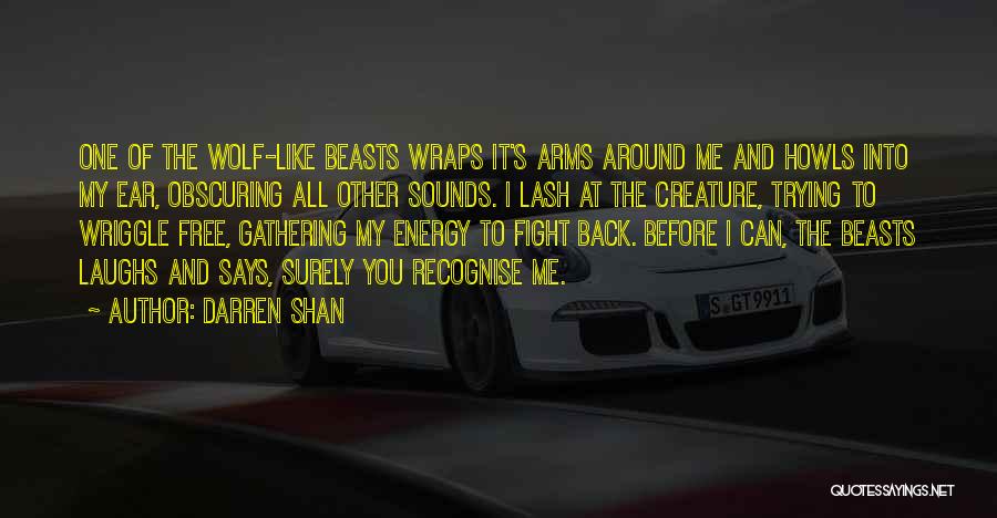 Darren Shan Quotes: One Of The Wolf-like Beasts Wraps It's Arms Around Me And Howls Into My Ear, Obscuring All Other Sounds. I