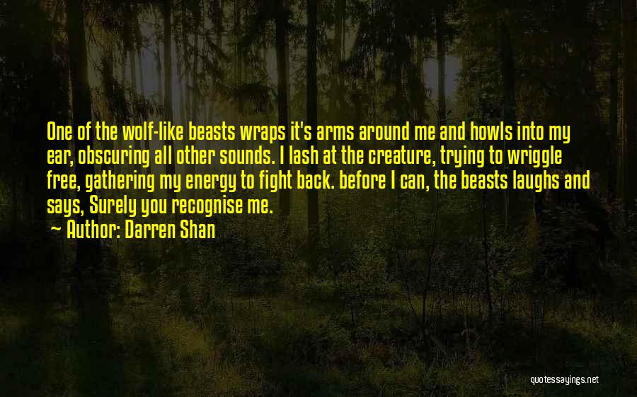 Darren Shan Quotes: One Of The Wolf-like Beasts Wraps It's Arms Around Me And Howls Into My Ear, Obscuring All Other Sounds. I