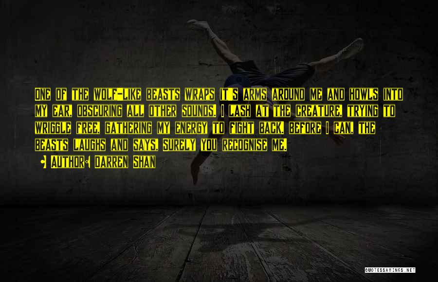 Darren Shan Quotes: One Of The Wolf-like Beasts Wraps It's Arms Around Me And Howls Into My Ear, Obscuring All Other Sounds. I