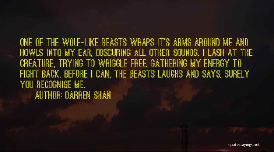 Darren Shan Quotes: One Of The Wolf-like Beasts Wraps It's Arms Around Me And Howls Into My Ear, Obscuring All Other Sounds. I