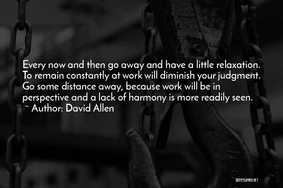 David Allen Quotes: Every Now And Then Go Away And Have A Little Relaxation. To Remain Constantly At Work Will Diminish Your Judgment.