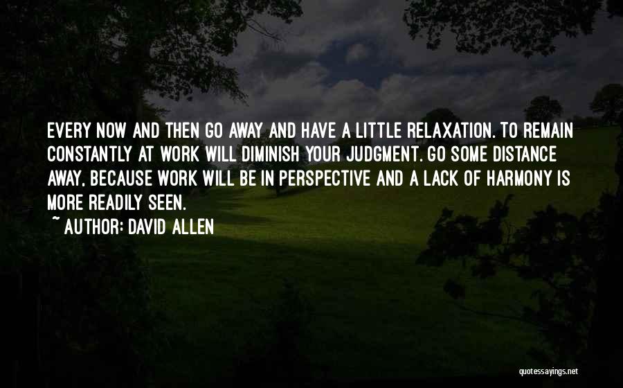 David Allen Quotes: Every Now And Then Go Away And Have A Little Relaxation. To Remain Constantly At Work Will Diminish Your Judgment.