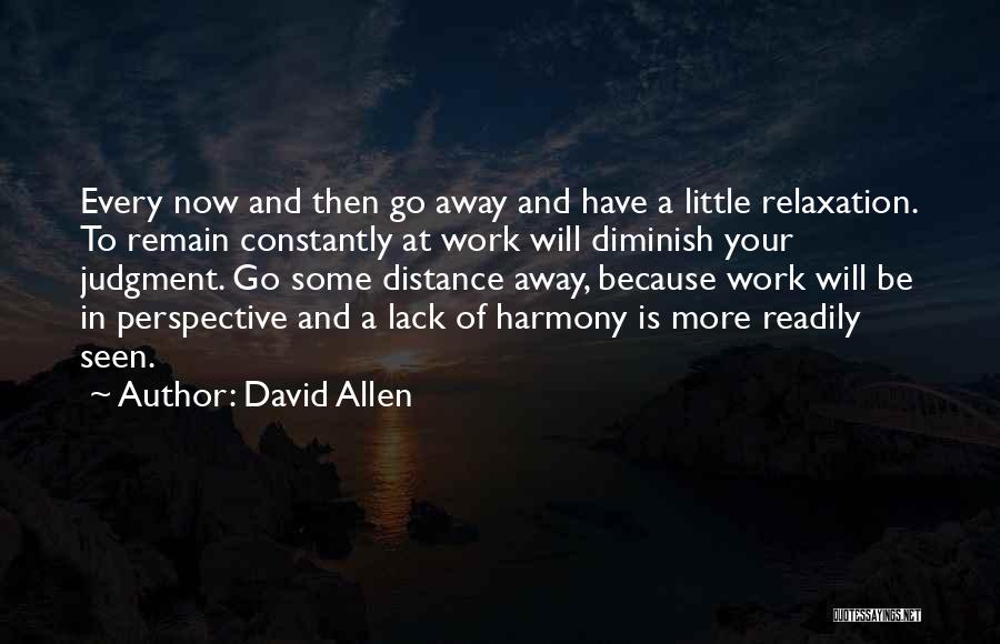 David Allen Quotes: Every Now And Then Go Away And Have A Little Relaxation. To Remain Constantly At Work Will Diminish Your Judgment.