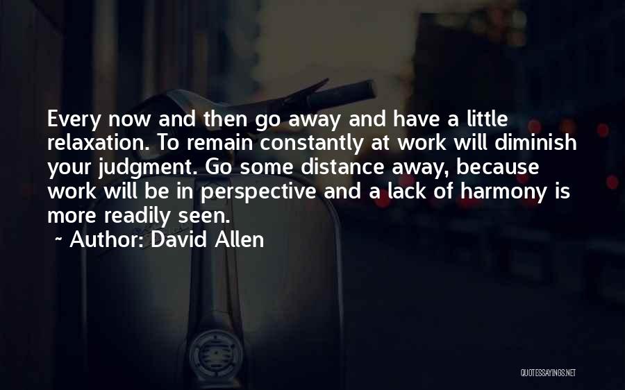 David Allen Quotes: Every Now And Then Go Away And Have A Little Relaxation. To Remain Constantly At Work Will Diminish Your Judgment.