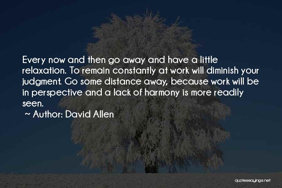 David Allen Quotes: Every Now And Then Go Away And Have A Little Relaxation. To Remain Constantly At Work Will Diminish Your Judgment.