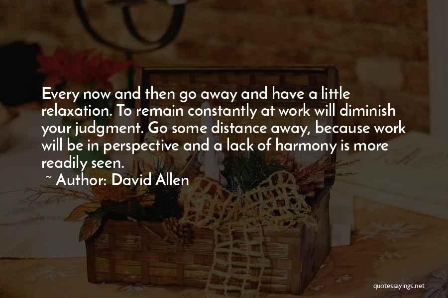 David Allen Quotes: Every Now And Then Go Away And Have A Little Relaxation. To Remain Constantly At Work Will Diminish Your Judgment.