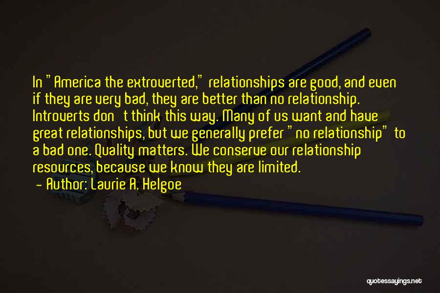 Laurie A. Helgoe Quotes: In America The Extroverted, Relationships Are Good, And Even If They Are Very Bad, They Are Better Than No Relationship.