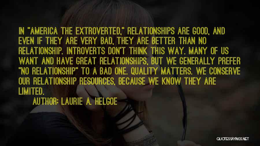 Laurie A. Helgoe Quotes: In America The Extroverted, Relationships Are Good, And Even If They Are Very Bad, They Are Better Than No Relationship.