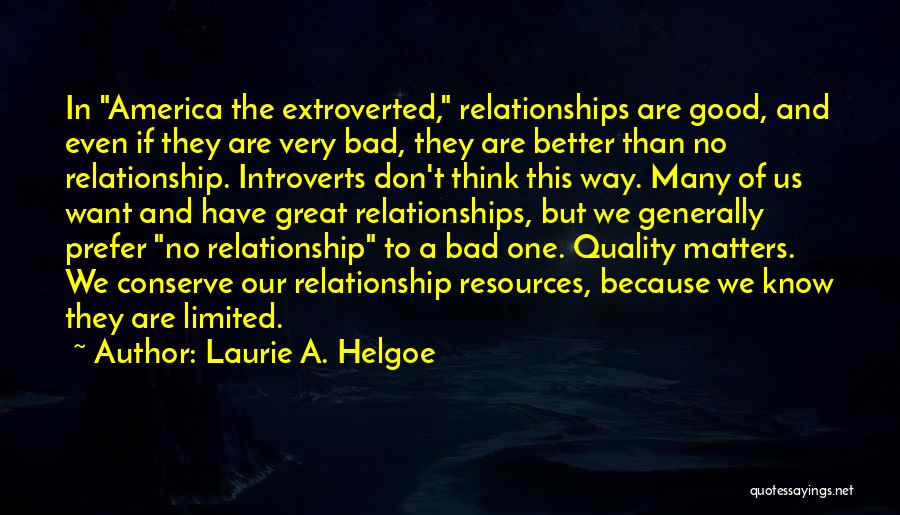 Laurie A. Helgoe Quotes: In America The Extroverted, Relationships Are Good, And Even If They Are Very Bad, They Are Better Than No Relationship.