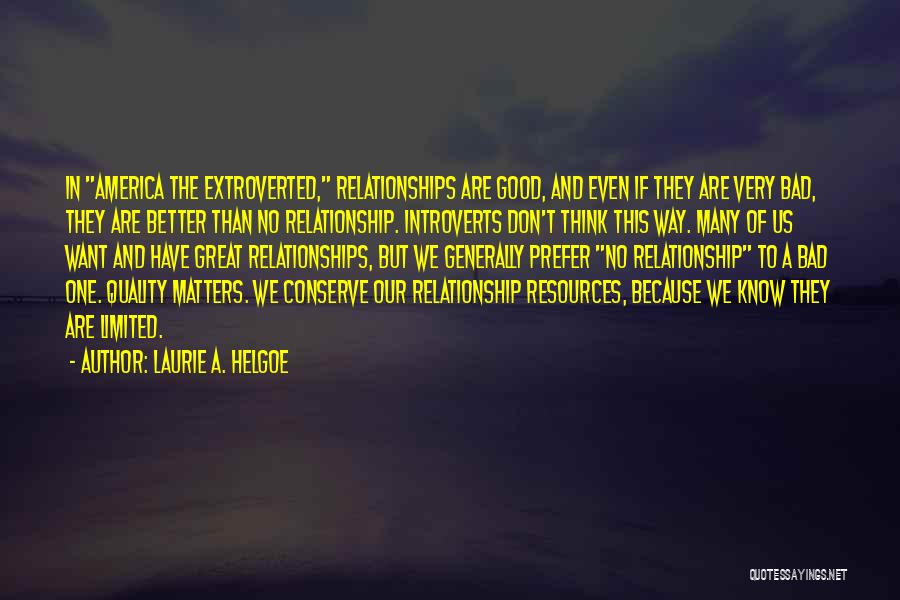 Laurie A. Helgoe Quotes: In America The Extroverted, Relationships Are Good, And Even If They Are Very Bad, They Are Better Than No Relationship.