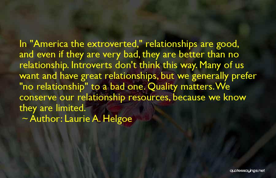 Laurie A. Helgoe Quotes: In America The Extroverted, Relationships Are Good, And Even If They Are Very Bad, They Are Better Than No Relationship.