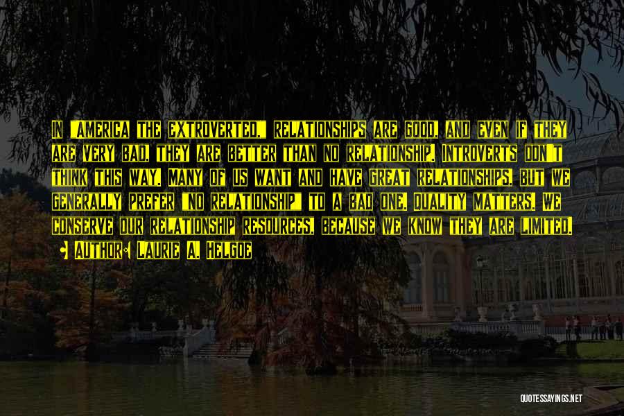 Laurie A. Helgoe Quotes: In America The Extroverted, Relationships Are Good, And Even If They Are Very Bad, They Are Better Than No Relationship.