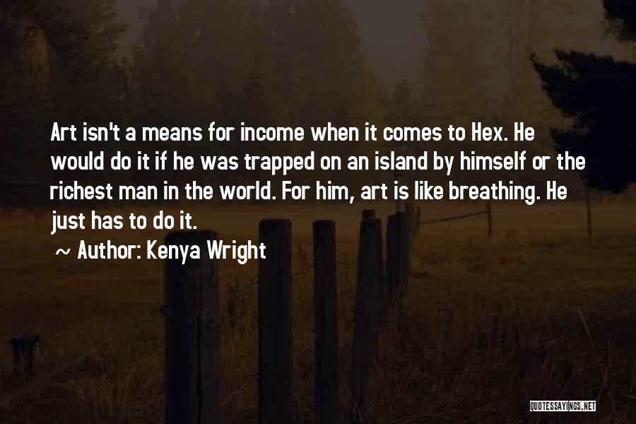 Kenya Wright Quotes: Art Isn't A Means For Income When It Comes To Hex. He Would Do It If He Was Trapped On