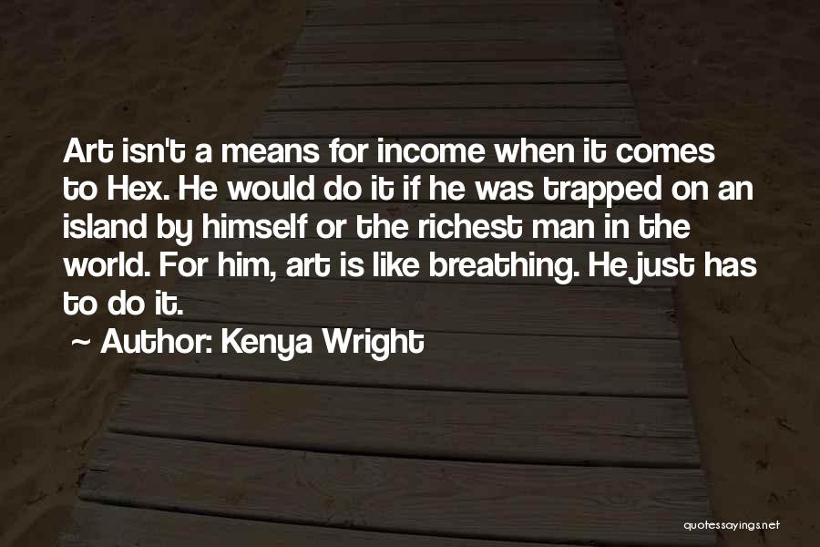 Kenya Wright Quotes: Art Isn't A Means For Income When It Comes To Hex. He Would Do It If He Was Trapped On