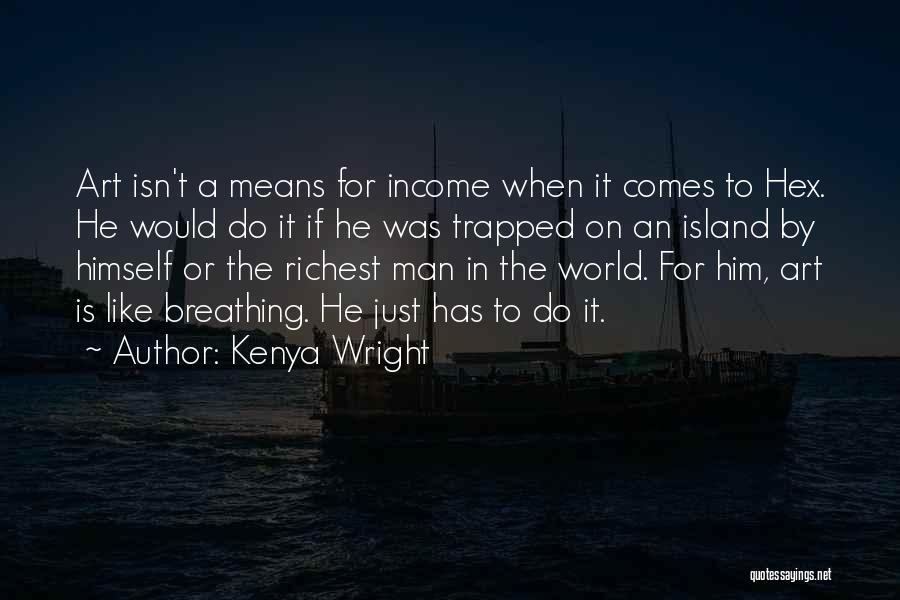 Kenya Wright Quotes: Art Isn't A Means For Income When It Comes To Hex. He Would Do It If He Was Trapped On