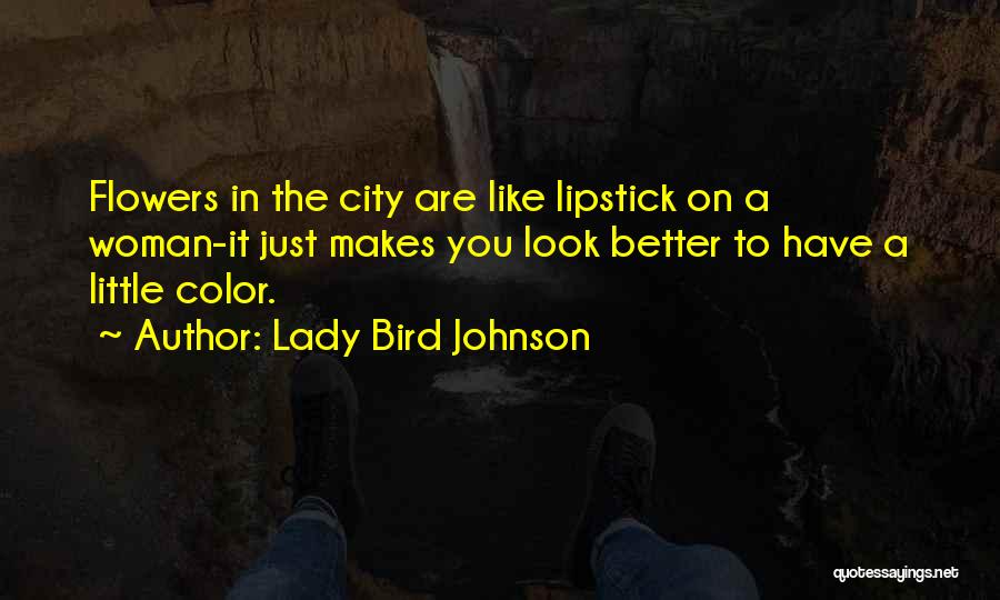 Lady Bird Johnson Quotes: Flowers In The City Are Like Lipstick On A Woman-it Just Makes You Look Better To Have A Little Color.