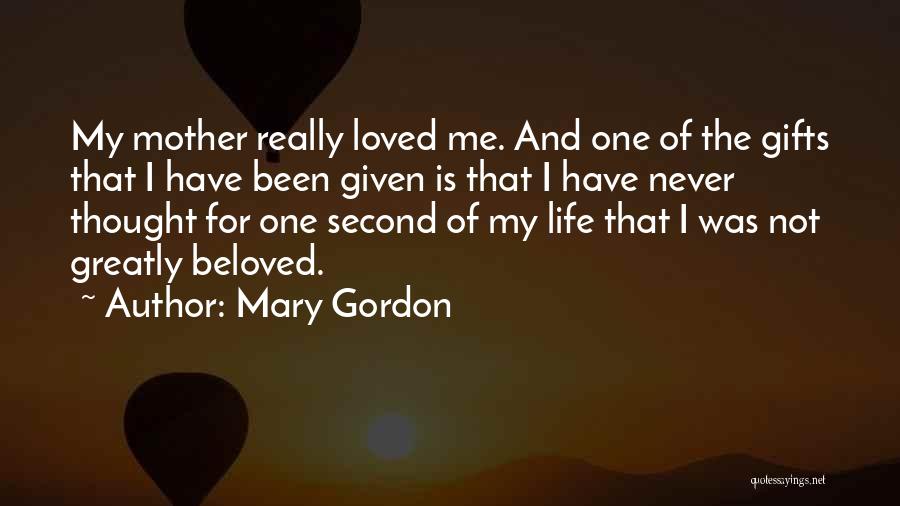 Mary Gordon Quotes: My Mother Really Loved Me. And One Of The Gifts That I Have Been Given Is That I Have Never