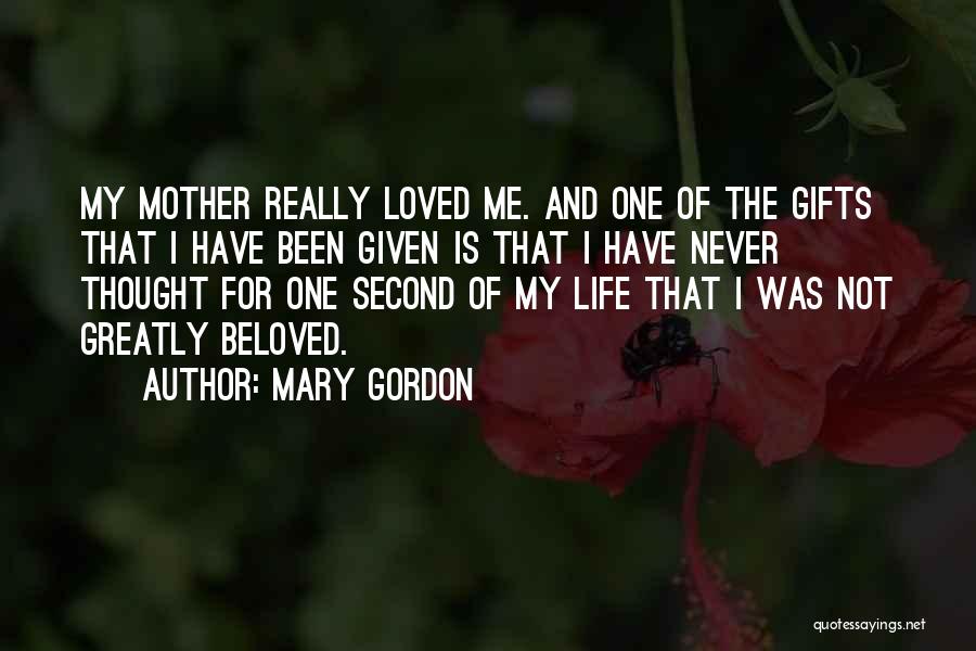 Mary Gordon Quotes: My Mother Really Loved Me. And One Of The Gifts That I Have Been Given Is That I Have Never