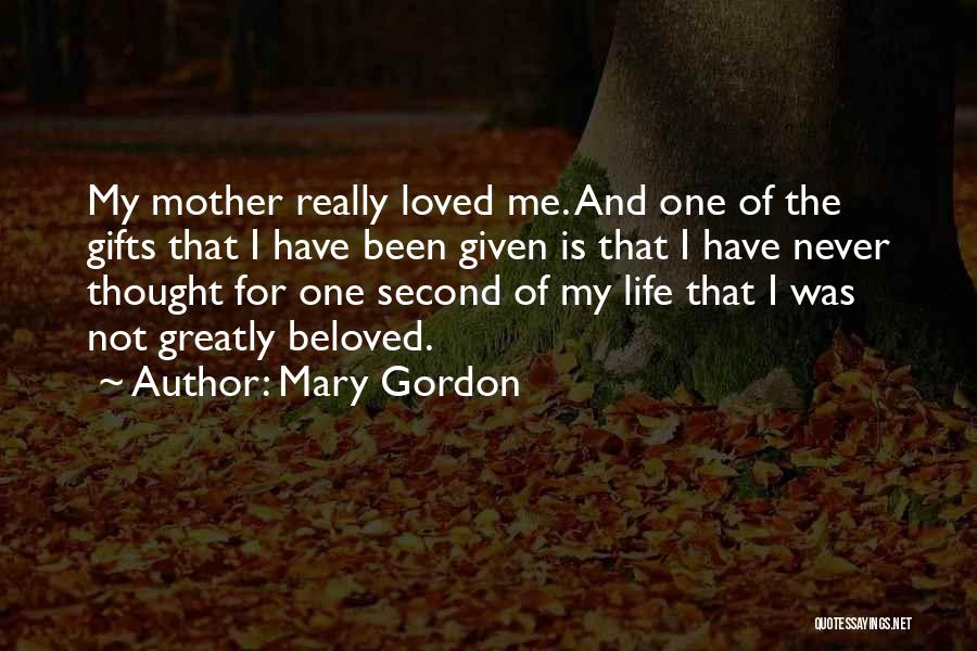 Mary Gordon Quotes: My Mother Really Loved Me. And One Of The Gifts That I Have Been Given Is That I Have Never