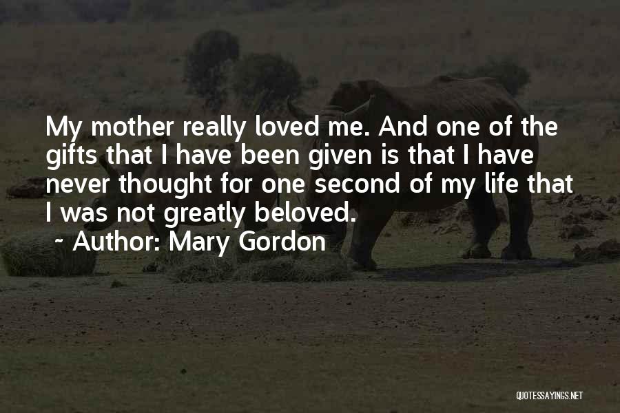 Mary Gordon Quotes: My Mother Really Loved Me. And One Of The Gifts That I Have Been Given Is That I Have Never