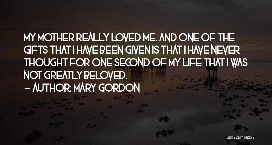 Mary Gordon Quotes: My Mother Really Loved Me. And One Of The Gifts That I Have Been Given Is That I Have Never