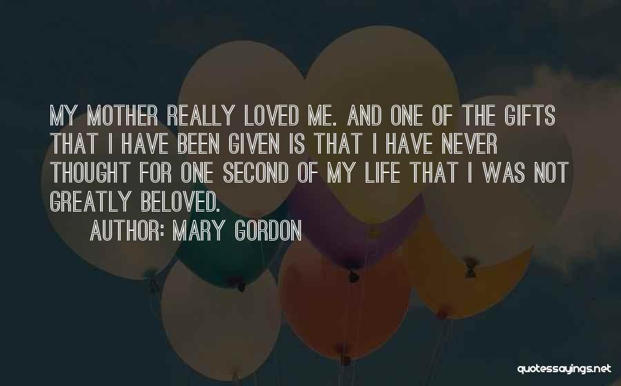 Mary Gordon Quotes: My Mother Really Loved Me. And One Of The Gifts That I Have Been Given Is That I Have Never