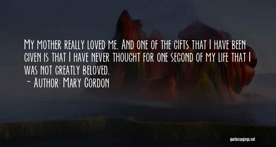 Mary Gordon Quotes: My Mother Really Loved Me. And One Of The Gifts That I Have Been Given Is That I Have Never