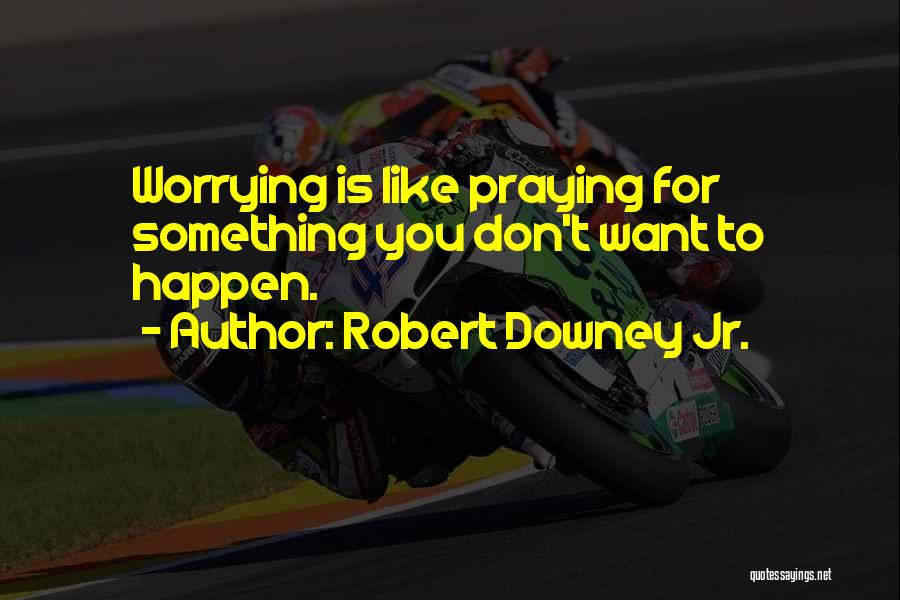 Robert Downey Jr. Quotes: Worrying Is Like Praying For Something You Don't Want To Happen.