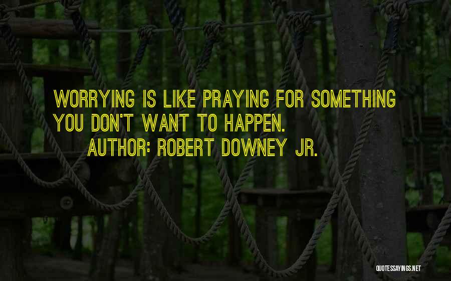 Robert Downey Jr. Quotes: Worrying Is Like Praying For Something You Don't Want To Happen.