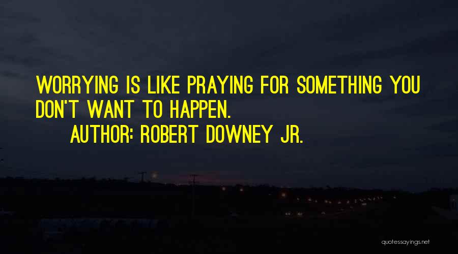 Robert Downey Jr. Quotes: Worrying Is Like Praying For Something You Don't Want To Happen.