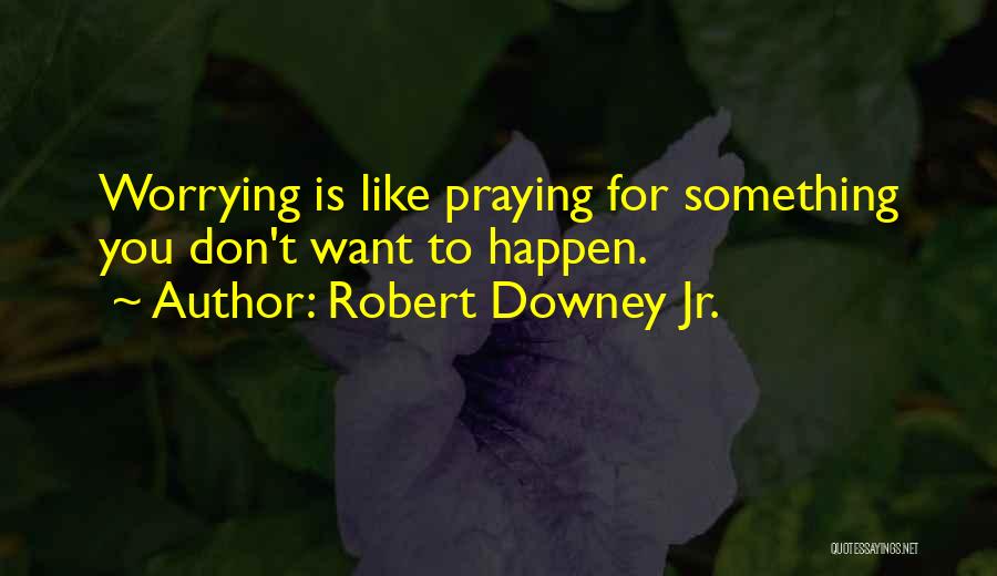 Robert Downey Jr. Quotes: Worrying Is Like Praying For Something You Don't Want To Happen.