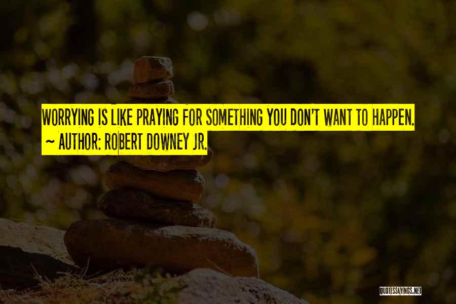 Robert Downey Jr. Quotes: Worrying Is Like Praying For Something You Don't Want To Happen.