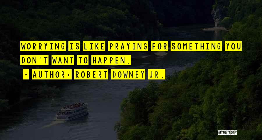 Robert Downey Jr. Quotes: Worrying Is Like Praying For Something You Don't Want To Happen.
