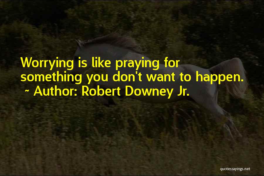 Robert Downey Jr. Quotes: Worrying Is Like Praying For Something You Don't Want To Happen.