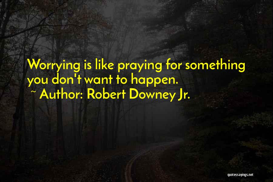 Robert Downey Jr. Quotes: Worrying Is Like Praying For Something You Don't Want To Happen.