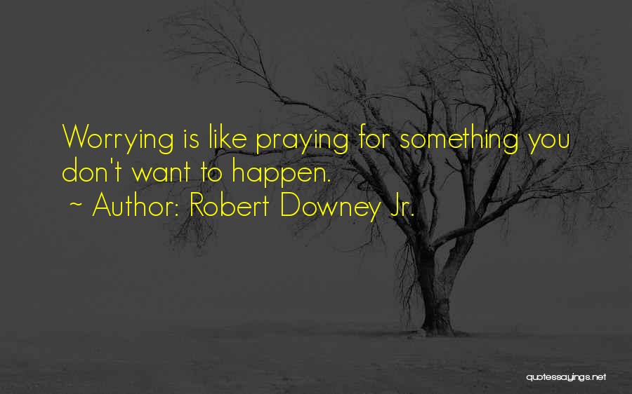Robert Downey Jr. Quotes: Worrying Is Like Praying For Something You Don't Want To Happen.