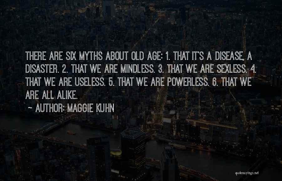 Maggie Kuhn Quotes: There Are Six Myths About Old Age: 1. That It's A Disease, A Disaster. 2. That We Are Mindless. 3.