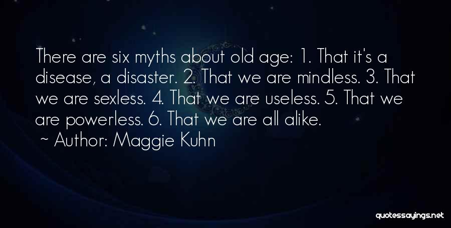 Maggie Kuhn Quotes: There Are Six Myths About Old Age: 1. That It's A Disease, A Disaster. 2. That We Are Mindless. 3.