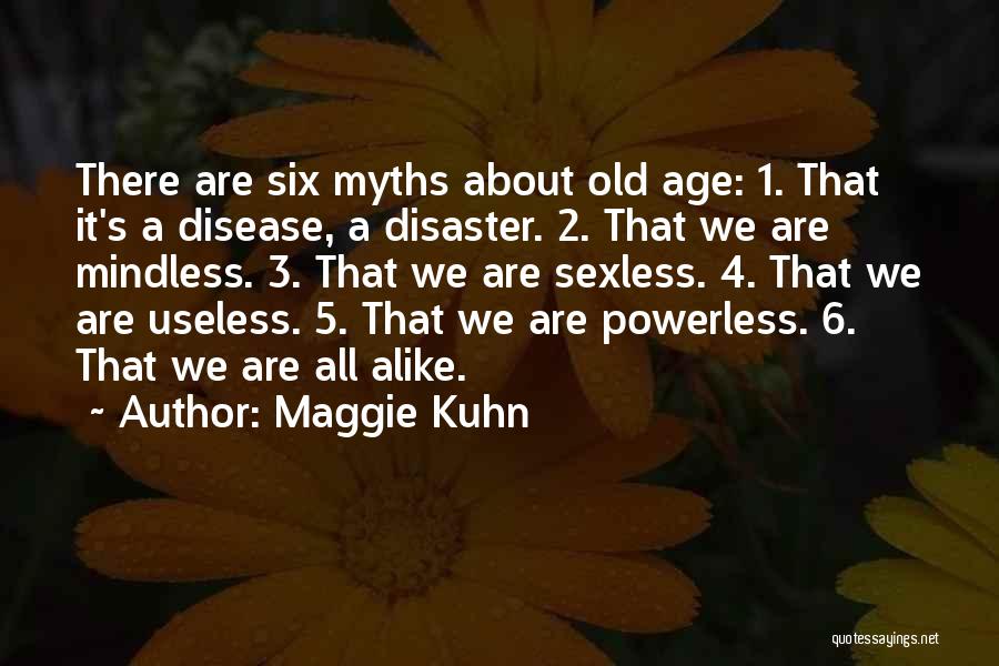 Maggie Kuhn Quotes: There Are Six Myths About Old Age: 1. That It's A Disease, A Disaster. 2. That We Are Mindless. 3.