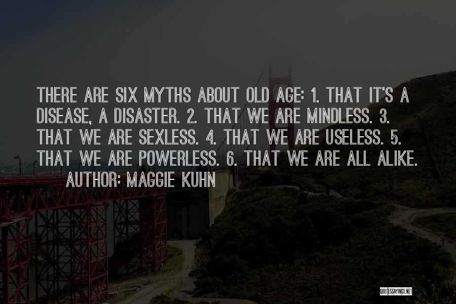 Maggie Kuhn Quotes: There Are Six Myths About Old Age: 1. That It's A Disease, A Disaster. 2. That We Are Mindless. 3.