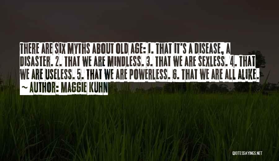 Maggie Kuhn Quotes: There Are Six Myths About Old Age: 1. That It's A Disease, A Disaster. 2. That We Are Mindless. 3.