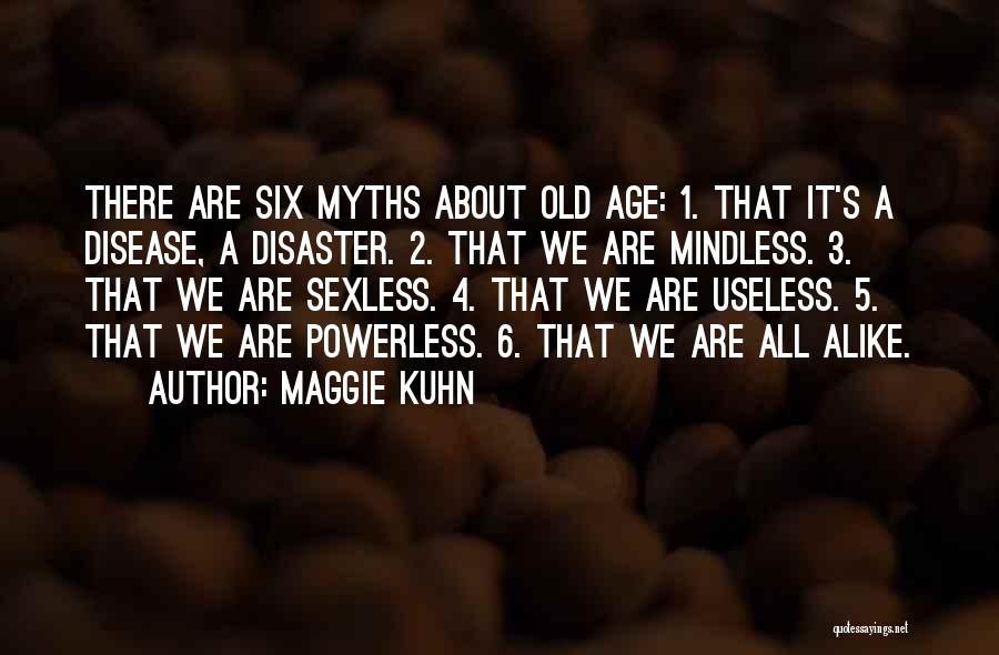 Maggie Kuhn Quotes: There Are Six Myths About Old Age: 1. That It's A Disease, A Disaster. 2. That We Are Mindless. 3.